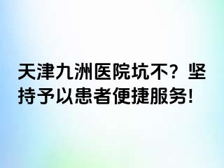 天津九洲医院坑不？坚持予以患者便捷服务!