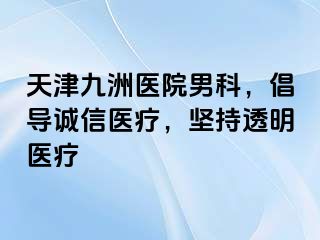 天津九洲医院男科，倡导诚信医疗，坚持透明医疗