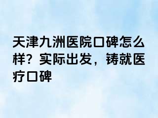 天津九洲医院口碑怎么样？实际出发，铸就医疗口碑