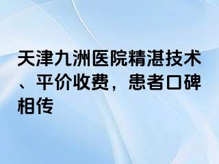 天津九洲医院精湛技术、平价收费，患者口碑相传