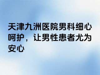 天津九洲医院男科细心呵护，让男性患者尤为安心