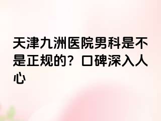 天津九洲医院男科是不是正规的？口碑深入人心