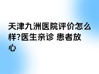 天津九洲医院评价怎么样?医生亲诊 患者放心