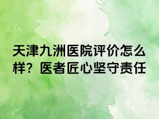 天津九洲医院评价怎么样？医者匠心坚守责任