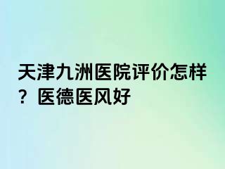 天津九洲医院评价怎样？医德医风好