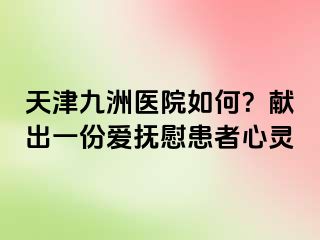 天津九洲医院如何？献出一份爱抚慰患者心灵