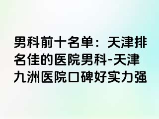 男科前十名单：天津排名佳的医院男科-天津九洲医院口碑好实力强