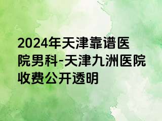 2024年天津靠谱医院男科-天津九洲医院收费公开透明