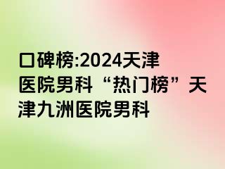 口碑榜:2024天津医院男科“热门榜”天津九洲医院男科