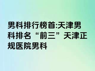 男科排行榜首:天津男科排名“前三”天津正规医院男科