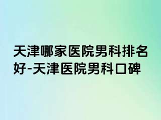 天津哪家医院男科排名好-天津医院男科口碑