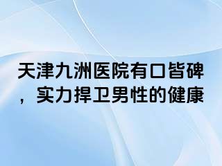 天津九洲医院有口皆碑，实力捍卫男性的健康