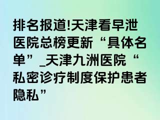 排名报道!天津看早泄医院总榜更新“具体名单”_天津九洲医院“私密诊疗制度保护患者隐私”