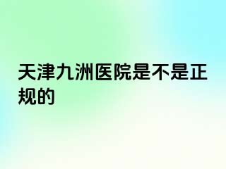 天津九洲医院是不是正规的