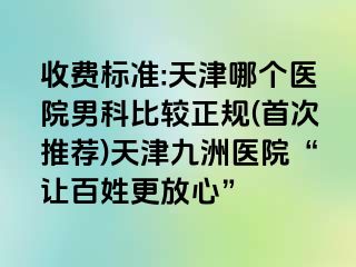 收费标准:天津哪个医院男科比较正规(首次推荐)天津九洲医院“让百姓更放心”