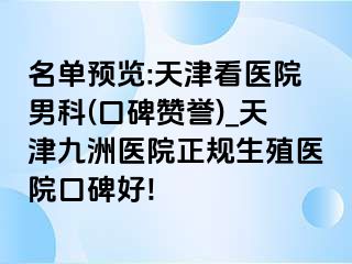 名单预览:天津看医院男科(口碑赞誉)_天津九洲医院正规生殖医院口碑好!