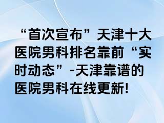 “首次宣布”天津十大医院男科排名靠前“实时动态”-天津靠谱的医院男科在线更新!