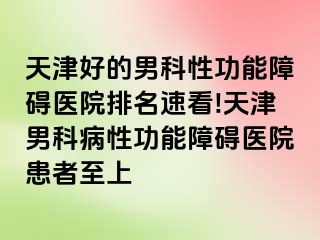 天津好的男科性功能障碍医院排名速看!天津男科病性功能障碍医院患者至上