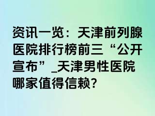 资讯一览：天津前列腺医院排行榜前三“公开宣布”_天津男性医院哪家值得信赖?