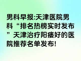 男科早报:天津医院男科“排名热榜实时发布”天津治疗阳痿好的医院推荐名单发布!