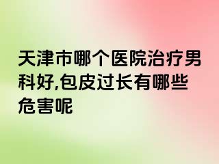 天津市哪个医院治疗男科好,包皮过长有哪些危害呢