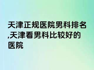 天津正规医院男科排名,天津看男科比较好的医院