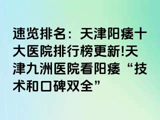 速览排名：天津阳痿十大医院排行榜更新!天津九洲医院看阳痿“技术和口碑双全”