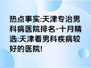 热点事实:天津专治男科病医院排名-十月精选:天津看男科疾病较好的医院!