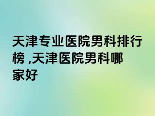 天津专业医院男科排行榜 ,天津医院男科哪家好