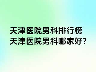 天津医院男科排行榜 天津医院男科哪家好?