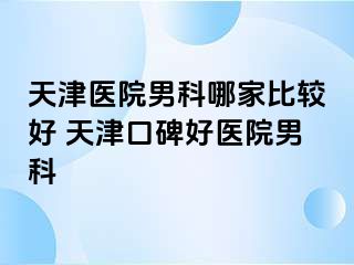 天津医院男科哪家比较好 天津口碑好医院男科