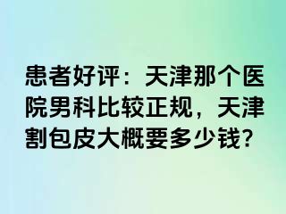 患者好评：天津那个医院男科比较正规，天津割包皮大概要多少钱?