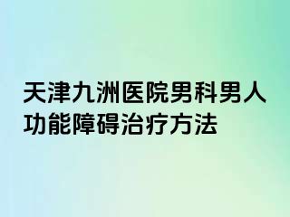 天津九洲医院男科男人功能障碍治疗方法