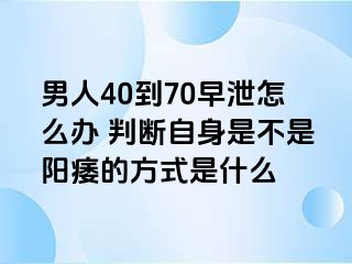 男人40到70早泄怎么办 判断自身是不是阳痿的方式是什么