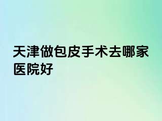 天津做包皮手术去哪家医院好