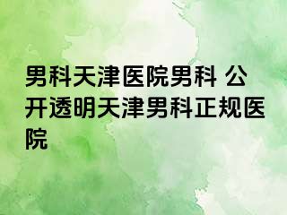 男科天津医院男科 公开透明天津男科正规医院