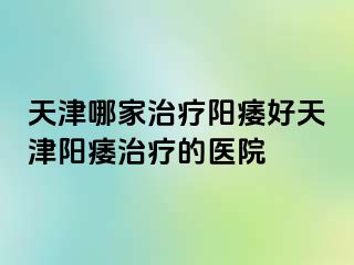 天津哪家治疗阳痿好天津阳痿治疗的医院