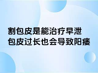 割包皮是能治疗早泄 包皮过长也会导致阳痿