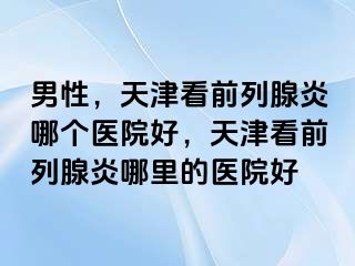 男性，天津看前列腺炎哪个医院好，天津看前列腺炎哪里的医院好