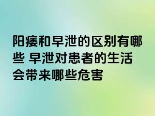 阳痿和早泄的区别有哪些 早泄对患者的生活会带来哪些危害