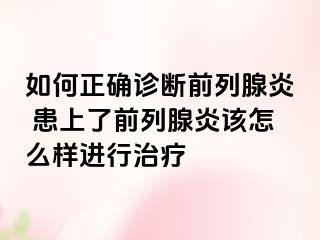 如何正确诊断前列腺炎 患上了前列腺炎该怎么样进行治疗
