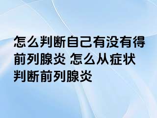 怎么判断自己有没有得前列腺炎 怎么从症状判断前列腺炎