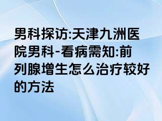 男科探访:天津九洲医院男科-看病需知:前列腺增生怎么治疗较好的方法