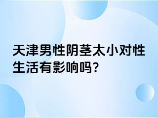 天津男性阴茎太小对性生活有影响吗?