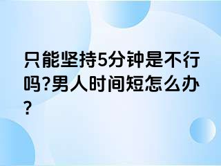 只能坚持5分钟是不行吗?男人时间短怎么办?