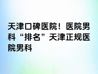 天津口碑医院！医院男科“排名”天津正规医院男科