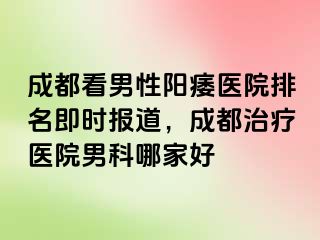 天津看男性阳痿医院排名即时报道，天津治疗医院男科哪家好