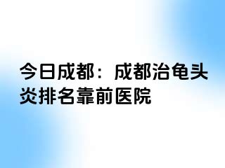 今日成都：成都治龟头炎排名靠前医院
