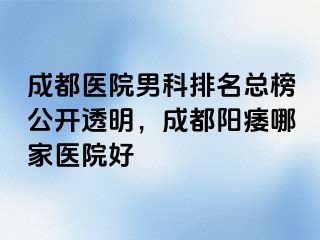 成都医院男科排名总榜公开透明，成都阳痿哪家医院好