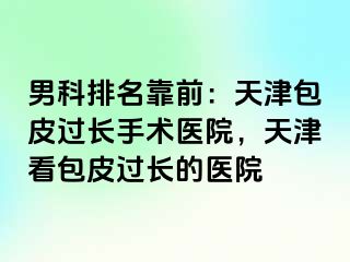 男科排名靠前：天津包皮过长手术医院，天津看包皮过长的医院